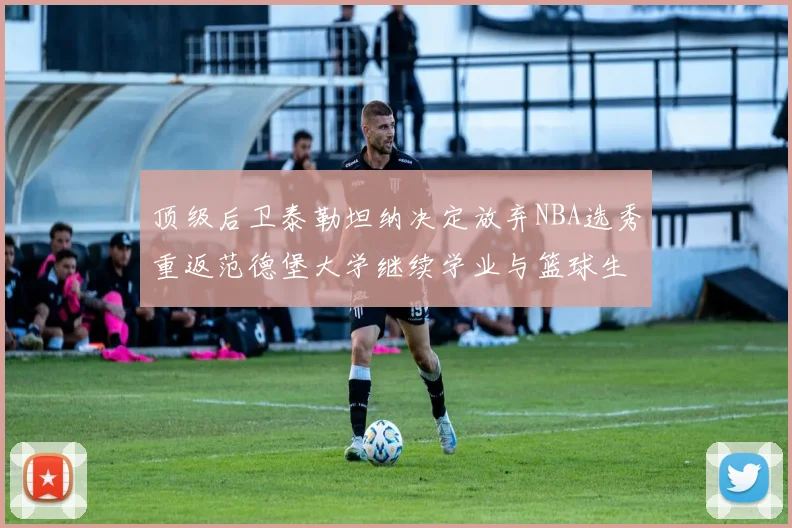 顶级后卫泰勒坦纳决定放弃NBA选秀重返范德堡大学继续学业与篮球生涯