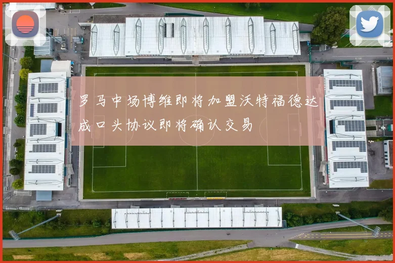 罗马中场博维即将加盟沃特福德达成口头协议即将确认交易