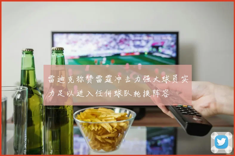 雷迪克称赞雷霆冲击力强大球员实力足以进入任何球队轮换阵容