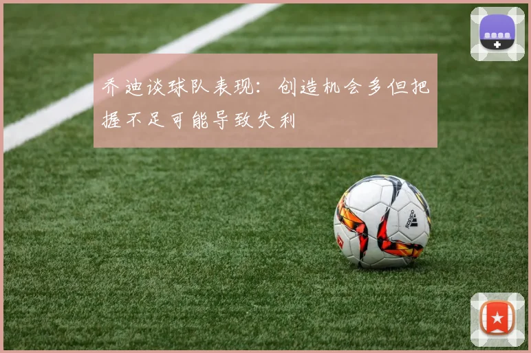 乔迪谈球队表现：创造机会多但把握不足可能导致失利
