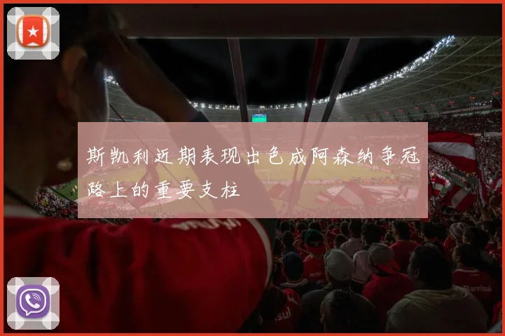 斯凯利近期表现出色成阿森纳争冠路上的重要支柱