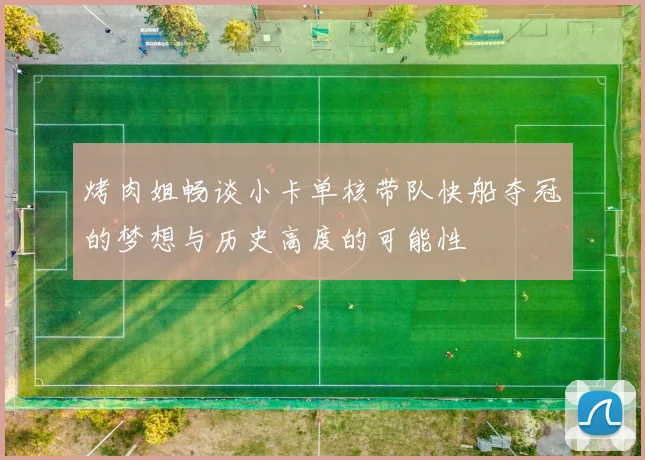 烤肉姐畅谈小卡单核带队快船夺冠的梦想与历史高度的可能性