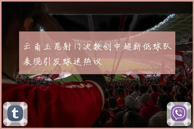 云南玉昆射门次数创中超新低球队表现引发球迷热议