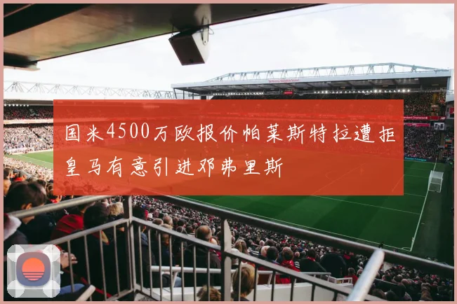 国米4500万欧报价帕莱斯特拉遭拒皇马有意引进邓弗里斯