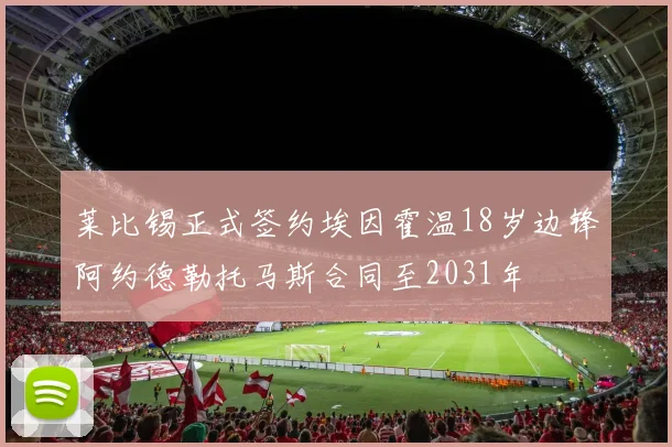 莱比锡正式签约埃因霍温18岁边锋阿约德勒托马斯合同至2031年