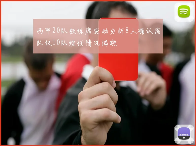 西甲20队教练席变动分析8人确认离队仅10队续任情况揭晓